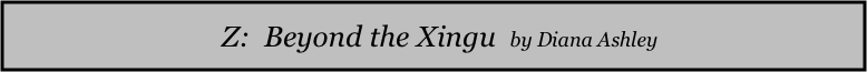   Z:  Beyond the Xingu  by Diana Ashley