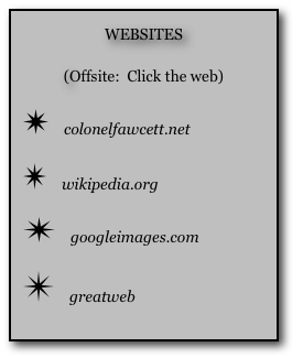 WEBSITES

(Offsite:  Click the web)

￼ colonelfawcett.net

￼ wikipedia.org

￼ googleimages.com

￼ greatweb
